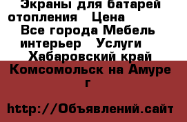 Экраны для батарей отопления › Цена ­ 2 500 - Все города Мебель, интерьер » Услуги   . Хабаровский край,Комсомольск-на-Амуре г.